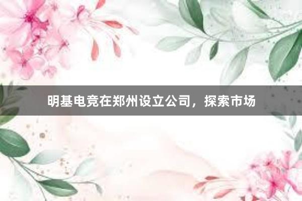 明基电竞在郑州设立公司，探索市场