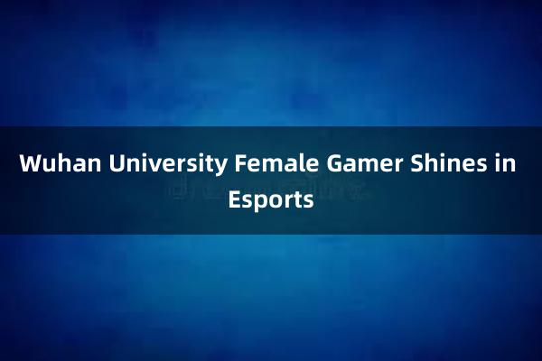 Wuhan University Female Gamer Shines in Esports