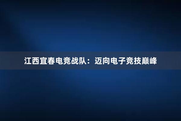 江西宜春电竞战队：迈向电子竞技巅峰